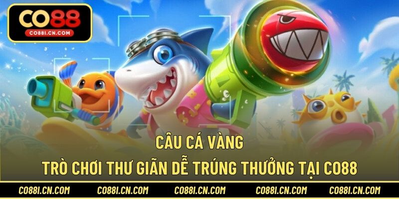 Câu Cá Vàng – Trò Chơi Thư Giãn Dễ Trúng Thưởng Tại CO88 - kovagu