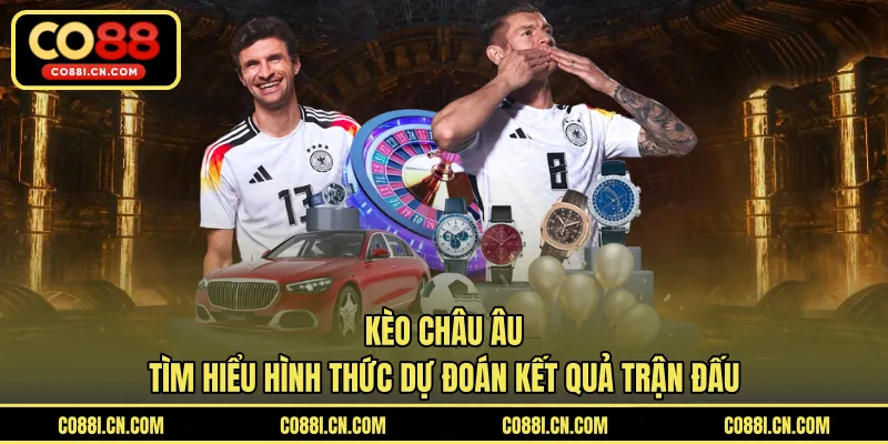 Kèo Châu Âu - Tìm Hiểu Hình Thức Dự Đoán Kết Quả Trận Đấu - kovagu